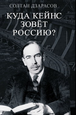 Дзарасов С.С. - Куда Кейнс зовет Россию - посткейнсианство, неолиберализм, неоклассическая теория, Кейнс, Маркс, социализм, СССР, капитализм